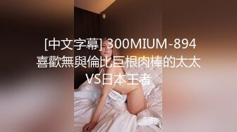   [中文字幕] 300MIUM-894 喜歡無與倫比巨根肉棒的太太VS日本王者