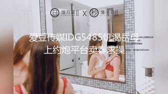 爱豆传媒IDG5485饥渴岳母上约炮平台卖春求操