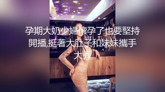 孕期大奶少婦懷孕了也要堅持開播,挺著大肚子和妹妹攜手大秀