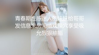 青春期性感迷人的妹妹给哥哥发信息来房间嬉戏操穴享受吸允狠狠抽插