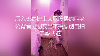 后入长春护士大屁股操的叫老公背着男朋友出来搞原创自拍手势认证