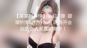 【某某门事件】第317弹  碧潭桥情侣野外啪啪 玩得开会玩的女人是真的爽呀！