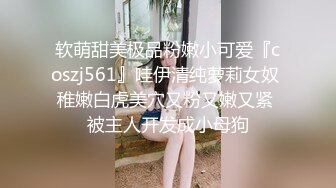 软萌甜美极品粉嫩小可爱『coszj561』哇伊清纯萝莉女奴 稚嫩白虎美穴又粉又嫩又紧 被主人开发成小母狗