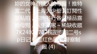 妳的女神有錢人的母狗！推特富二代【上海大少爺】訂閱性愛私拍，約炮各行各業極品露臉母狗，人生贏家～稀缺收藏7K24022707视图狗狗二号sp日记 极品红色吊带 警察制服 (4)