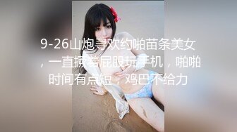 9-26山炮寻欢约啪苗条美女，一直撅着屁股玩手机，啪啪时间有点短，鸡巴不给力