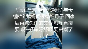 ?海角??大神母子通奸? 与母缠绵? 我妈伺候媳妇月子 回家后再次久违的交合 客厅直接要 啊~好痒好舒服 要高潮了儿子