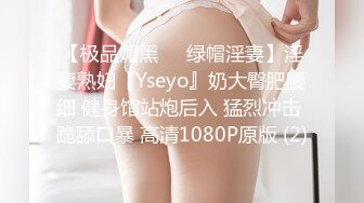 【极品媚黑❤️绿帽淫妻】淫妻熟妇『Yseyo』奶大臀肥腰细 健身馆站炮后入 猛烈冲击 跪舔口暴 高清1080P原版 (2)