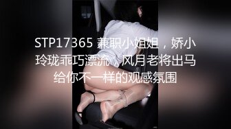 STP17365 兼职小姐姐，娇小玲珑乖巧漂流，风月老将出马给你不一样的观感氛围