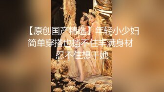 全程露脸皮裙女神反差婊日常调教高能