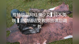 推特极品网红美少女▌铃木美咲 ▌剧情骚话女教师放课后调教