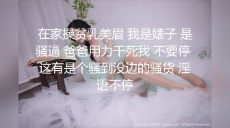 在家操贫乳美眉 我是婊子 是骚逼 爸爸用力干死我 不要停 这有是个骚到没边的骚货 淫语不停