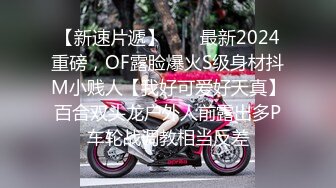 【新速片遞】  ⚡⚡最新2024重磅，OF露脸爆火S级身材抖M小贱人【我好可爱好天真】百合双头龙户外人前露出多P车轮战调教相当反差