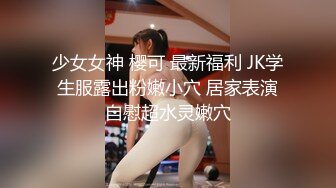 少女女神 樱可 最新福利 JK学生服露出粉嫩小穴 居家表演自慰超水灵嫩穴