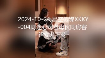  2024-10-24 星空传媒XKKY-004财迷心窍老母伙同房客给女儿下药