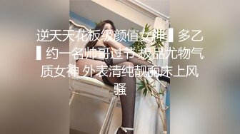 逆天天花板级颜值女神 ▌多乙▌约一名帅哥过节 极品尤物气质女神 外表清纯靓丽床上风骚