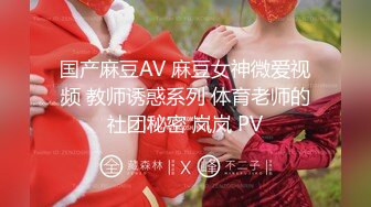 国产麻豆AV 麻豆女神微爱视频 教师诱惑系列 体育老师的社团秘密 岚岚 PV