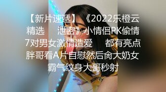 【新片速遞】 《2022乐橙云精选㊙️泄密》小情侣PK偸情7对男女激情造爱☀️都有亮点胖哥看A片自慰然后肏大奶女霸气纹身大哥秒射