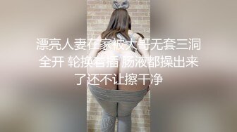 漂亮人妻在家被大哥无套三洞全开 轮换着插 肠液都操出来了还不让擦干净