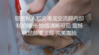 窃密私人肛交毒龙交流群内部私拍曝光 抽插清晰可见 震撼视觉颠覆三观 完美露脸