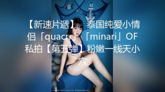 【新速片遞】 ✨泰国纯爱小情侣「quacrr」「minari」OF私拍【第五弹】粉嫩一线天小穴