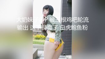 大奶妹子多P 被三根鸡吧轮流输出 这下操爽了 白虎鲍鱼粉嫩