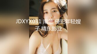 JDXYX031 南兰 侵犯年轻嫂子 精东影业