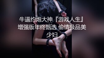  牛逼约炮大神『游戏人生』增强版年终甄选 偷情极品美少妇