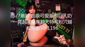 5/7最新 超级可爱童颜巨乳奶一晃起来就爽翻天特写粉穴蝴蝶鲍鱼VIP1196