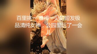 百里挑一 难得一见的短发极品清纯女神，公园里玩了一会儿