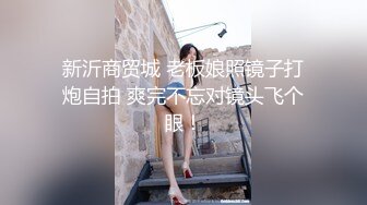 新沂商贸城 老板娘照镜子打炮自拍 爽完不忘对镜头飞个眼！