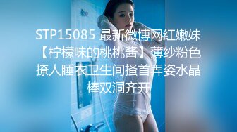 STP15085 最新微博网红嫩妹【柠檬味的桃桃酱】薄纱粉色撩人睡衣卫生间搔首弄姿水晶棒双洞齐开