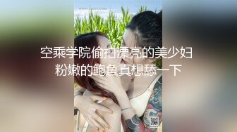 空乘学院偷拍漂亮的美少妇 粉嫩的鲍鱼真想舔一下