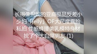 长得像倪妮的亚裔极品反差小少妇「jelly」OF大尺度露脸私拍 性感蜂腰美乳模特身材找了个大白屌男友 (1)