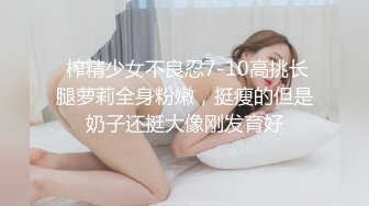  榨精少女不良忍7-10高挑长腿萝莉全身粉嫩，挺瘦的但是奶子还挺大像刚发育好