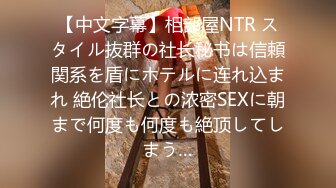 【中文字幕】相部屋NTR スタイル抜群の社长秘书は信頼関系を盾にホテルに连れ込まれ 絶伦社长との浓密SEXに朝まで何度も何度も絶顶してしまう…