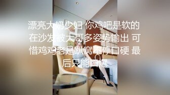 漂亮大奶少妇 你鸡吧是软的 在沙发被大哥多姿势输出 可惜鸡鸡老是趴窝不停口硬 最后只能口爆