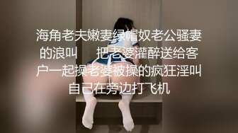 海角老夫嫩妻绿帽奴老公骚妻的浪叫❤️把老婆灌醉送给客户一起操老婆被操的疯狂淫叫自己在旁边打飞机