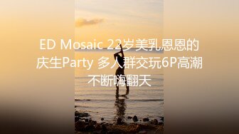 ED Mosaic 22岁美乳恩恩的庆生Party 多人群交玩6P高潮不断嗨翻天