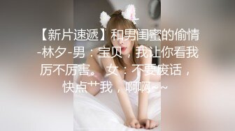 【新片速遞】和男闺蜜的偷情-林夕-男：宝贝，我让你看我厉不厉害。 女：不要废话，快点艹我，啊啊~~ 