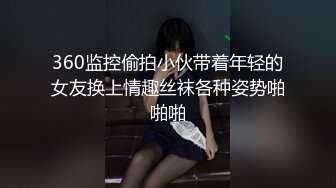 360监控偷拍小伙带着年轻的女友换上情趣丝袜各种姿势啪啪啪