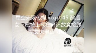 星空无限传媒 xkqp-45 醉酒女下属被上司狂肏还故意接绿帽丈夫电话-小乔