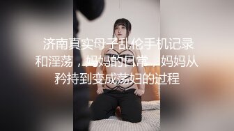  济南真实母子乱伦手机记录和淫荡，妈妈的日常，妈妈从矜持到变成荡妇的过程