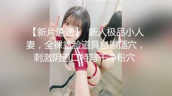 【新片速遞】  新人极品小人妻，全裸露脸道具自慰插穴，刺激阴道口特写干净粉穴 