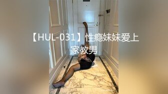 【HUL-031】性瘾妹妹爱上家教男