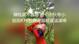 赚钱真不容易 两个小伙带小姐到KTV包房草逼给逼逼灌啤酒