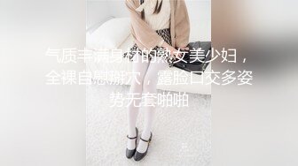 气质丰满身材的熟女美少妇，全裸自慰掰穴，露脸口交多姿势无套啪啪