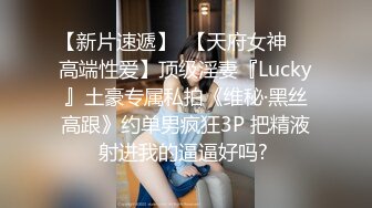 【新片速遞】  【天府女神❤️高端性爱】顶级淫妻『Lucky』土豪专属私拍《维秘·黑丝高跟》约单男疯狂3P 把精液射进我的逼逼好吗? 