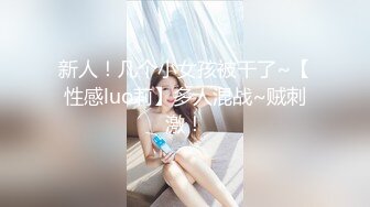 新人！几个小女孩被干了~【性感luo莉】多人混战~贼刺激！