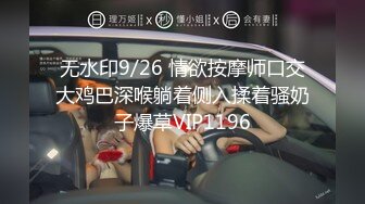 无水印9/26 情欲按摩师口交大鸡巴深喉躺着侧入揉着骚奶子爆草VIP1196