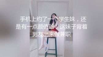   手机上约了一个学生妹，还是有一点颜值的，这妹子背着男友出来做兼职